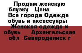 Продам женскую блузку › Цена ­ 1 000 - Все города Одежда, обувь и аксессуары » Женская одежда и обувь   . Архангельская обл.,Северодвинск г.